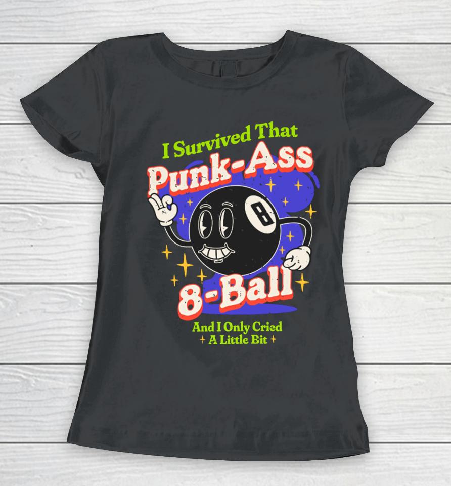Sugarweregoinin I Survived That Punk Ass 8 Ball And I Only Cried A Little Bit Women T-Shirt