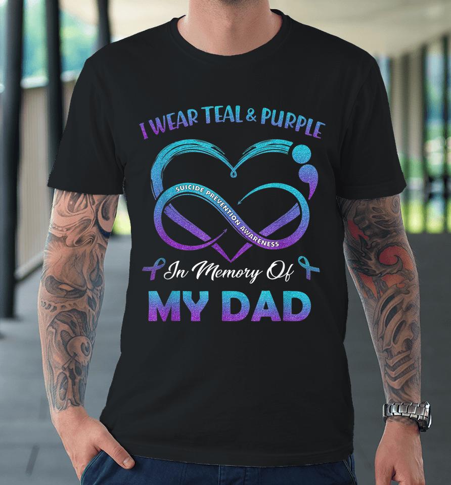 Suicide Awareness I Wear Teal &Amp; Purple In Memory Of My Dad Premium T-Shirt