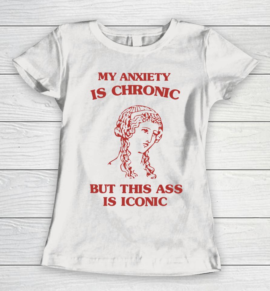 Sunflower Valley My Anxiety Is Chronic But This Ass Is Iconic Women T-Shirt