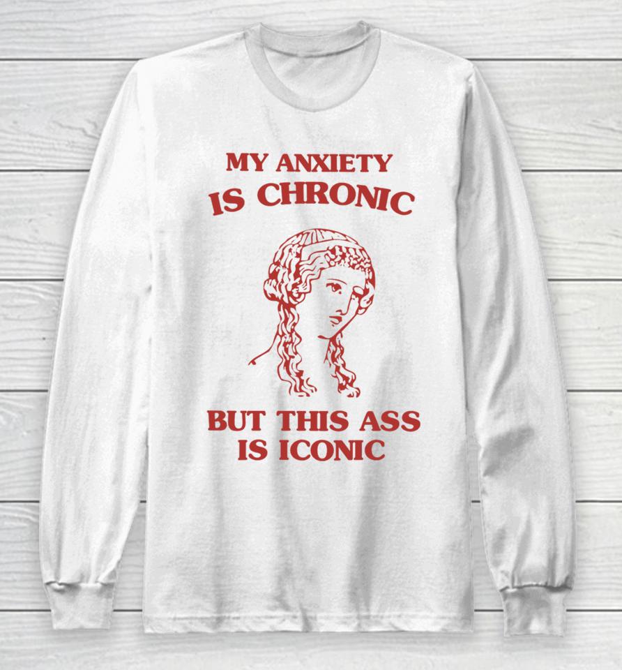 Sunflower Valley My Anxiety Is Chronic But This Ass Is Iconic Long Sleeve T-Shirt