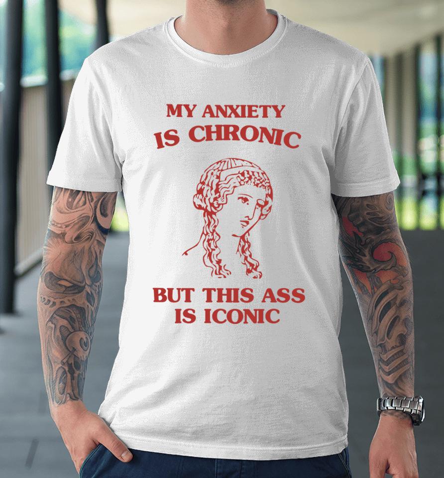 Sunflower Valley My Anxiety Is Chronic But This Ass Is Iconic Premium T-Shirt
