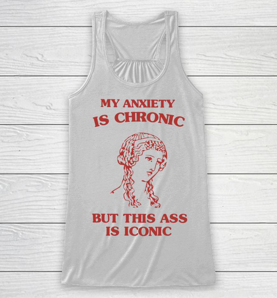 Sunfloweralley Shop My Anxiety Is Chronic But This Ass Is Iconic Racerback Tank