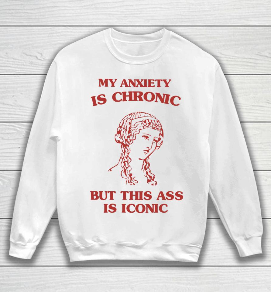 Sunfloweralley Shop My Anxiety Is Chronic But This Ass Is Iconic Sweatshirt