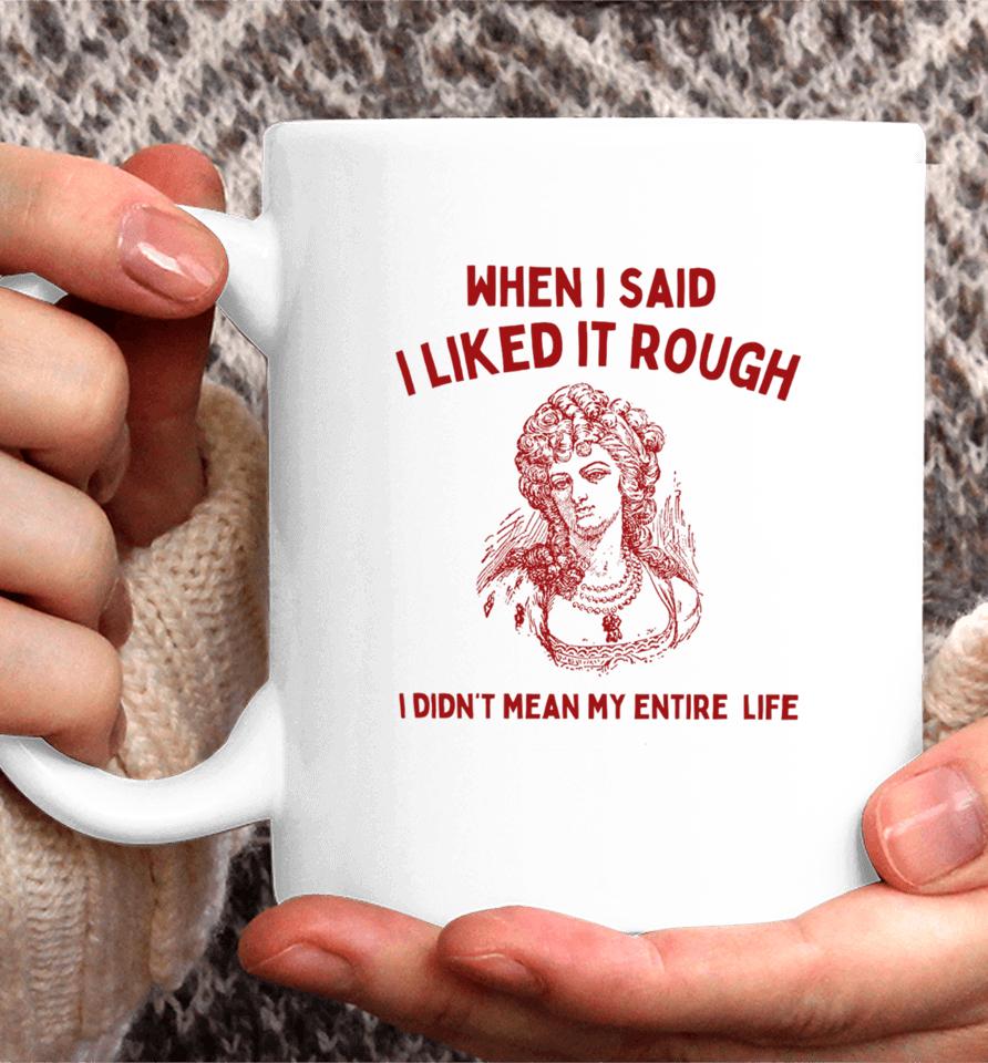 Sunfloweralley When I Said I Liked It Rough I Didn't Mean My Entire Life Coffee Mug