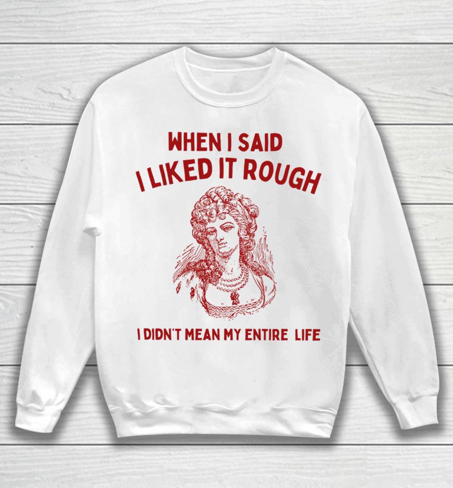 Sunfloweralley When I Said I Liked It Rough I Didn't Mean My Entire Life Sweatshirt