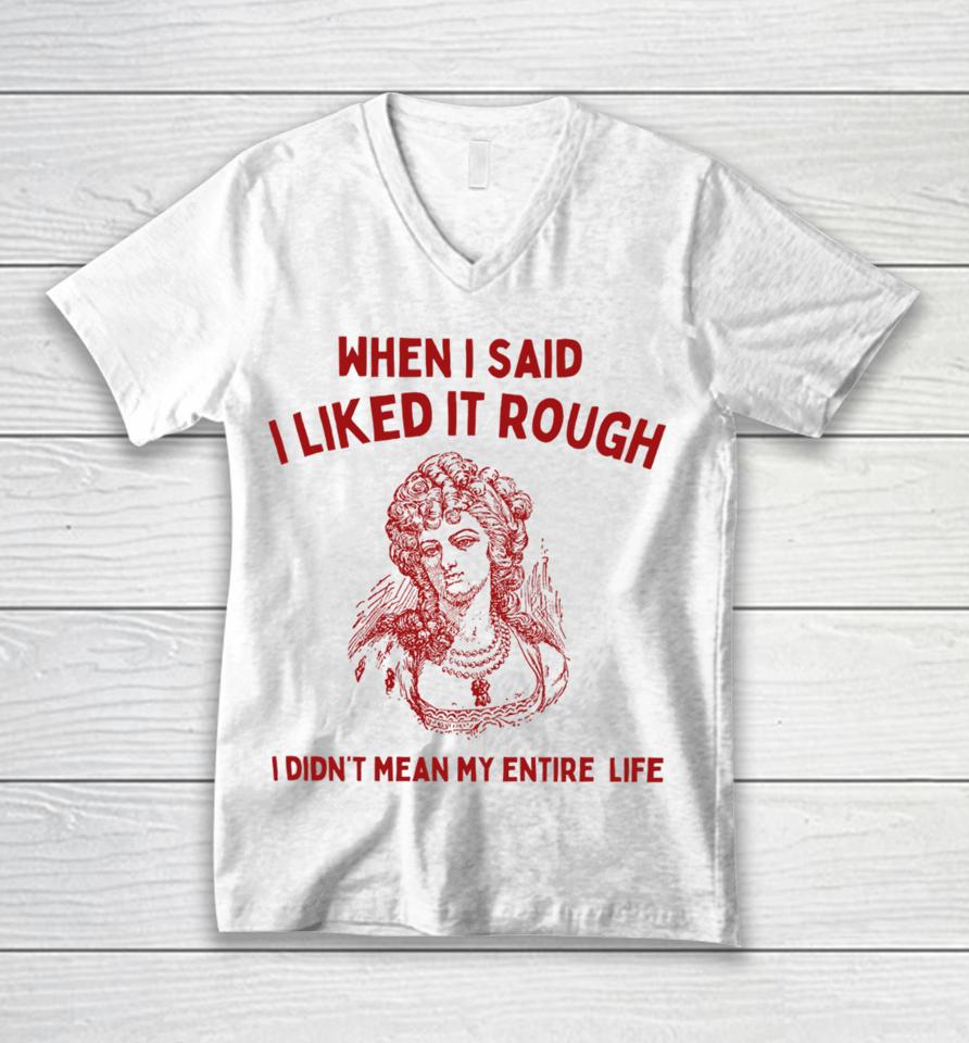 Sunfloweralley When I Said I Liked It Rough I Didn't Mean My Entire Life Unisex V-Neck T-Shirt