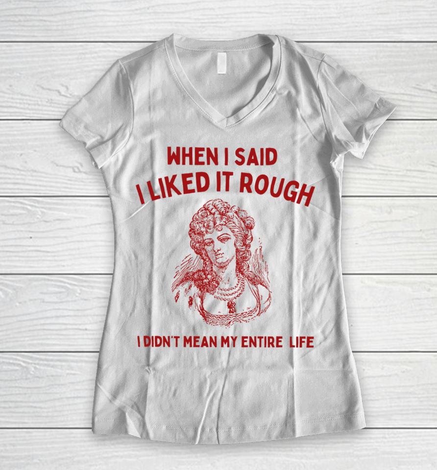 Sunfloweralley When I Said I Liked It Rough I Didn't Mean My Entire Life Women V-Neck T-Shirt