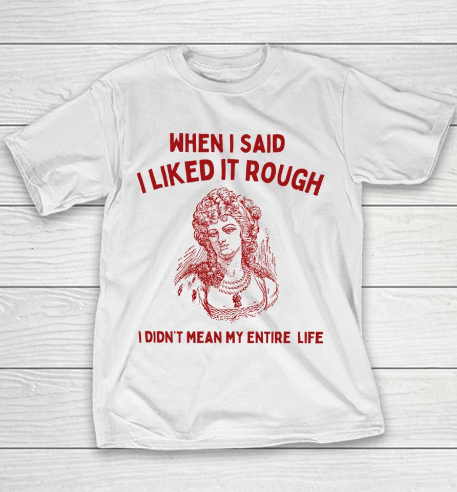 Sunfloweralley When I Said I Liked It Rough I Didn't Mean My Entire Life Youth T-Shirt