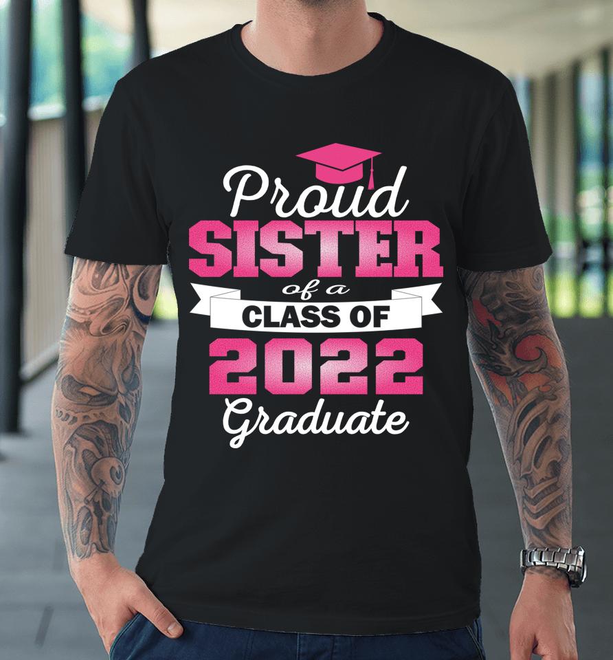 Super Proud Sister Of 2022 Graduate Awesome Family College Premium T-Shirt