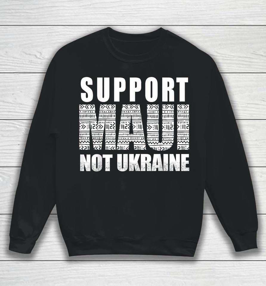 Support Maui Not Ukraine Sweatshirt