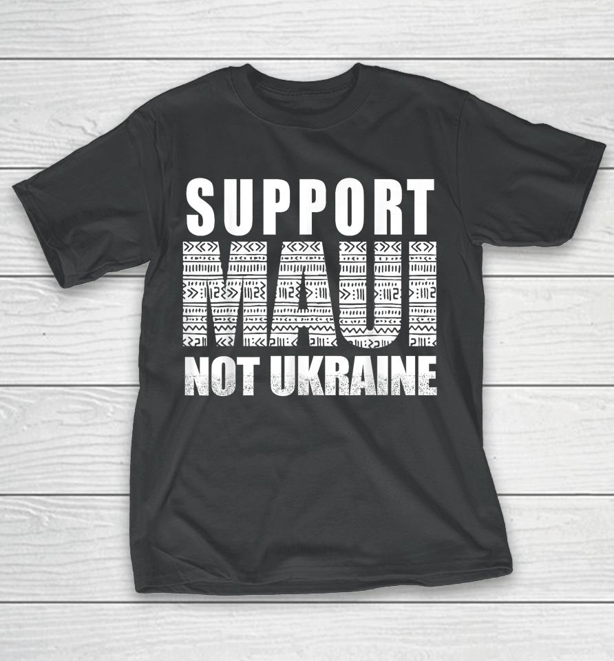 Support Maui Not Ukraine T-Shirt