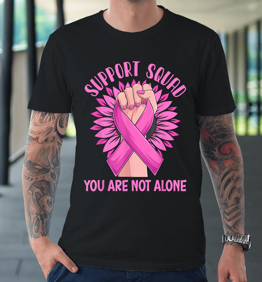 Support Squad You Are Not Alone Shirt Pink Ribbon Strong Women Support Squad Breast Cancer Gifts Premium T-Shirt