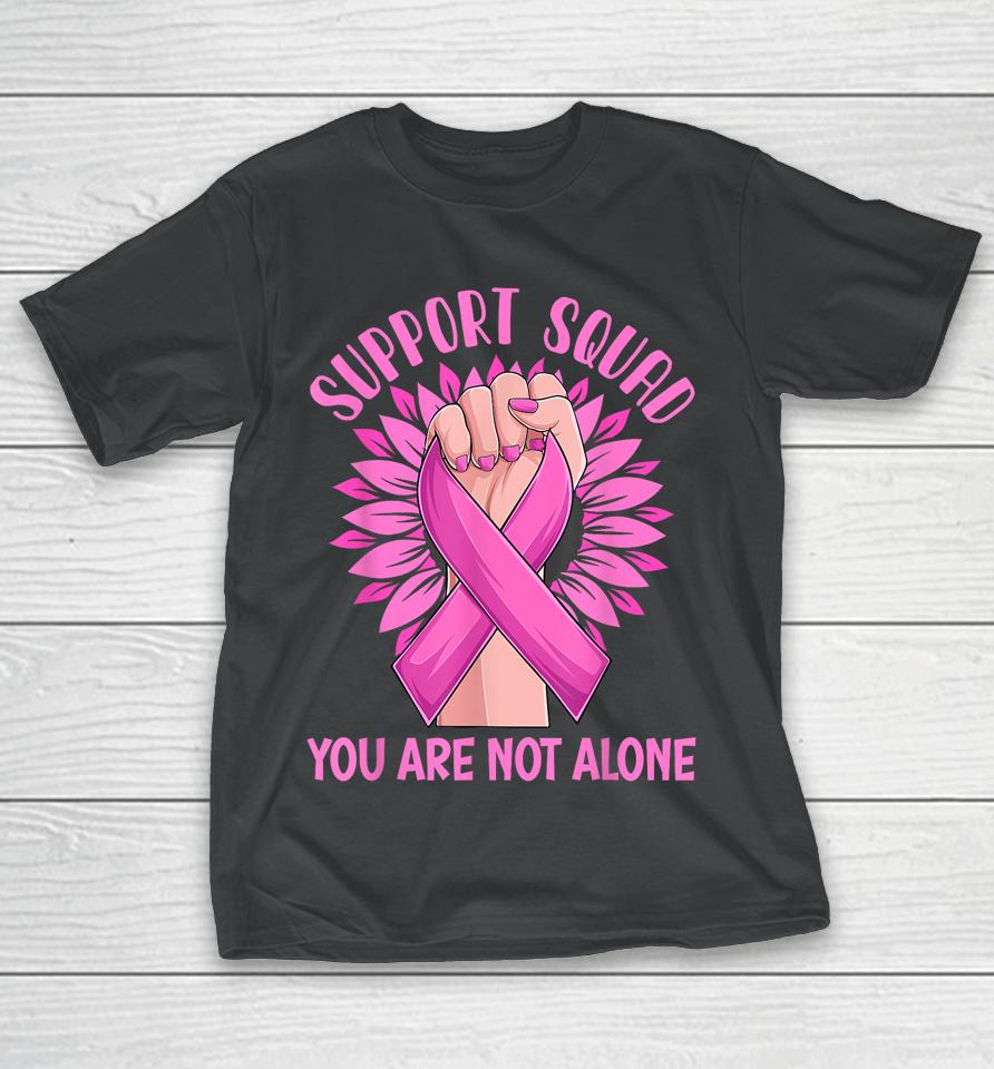 Support Squad You Are Not Alone Shirt Pink Ribbon Strong Women Support Squad Breast Cancer Gifts T-Shirt