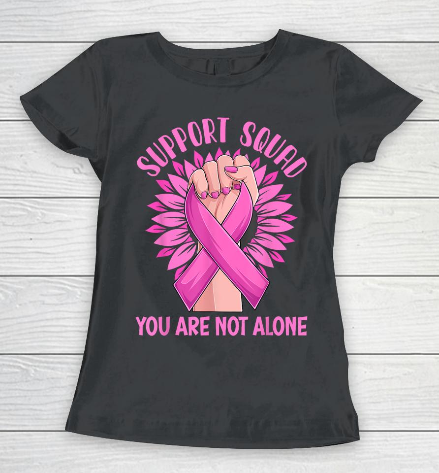 Support Squad You Are Not Alone Shirt Pink Ribbon Strong Women Support Squad Breast Cancer Gifts Women T-Shirt