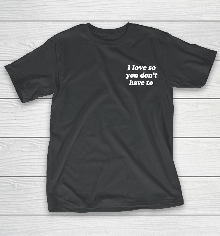 Swell Entertainment Shop I Love So You Don't Have To T-Shirt