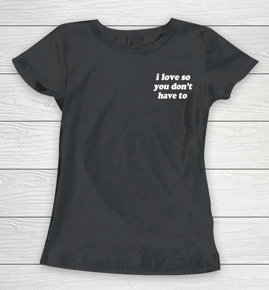 Swell Entertainment Shop I Love So You Don't Have To Women T-Shirt
