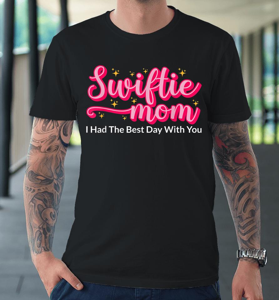 Swiftie Mom I Had The Best Day With You Funny Mothers Day Premium T-Shirt