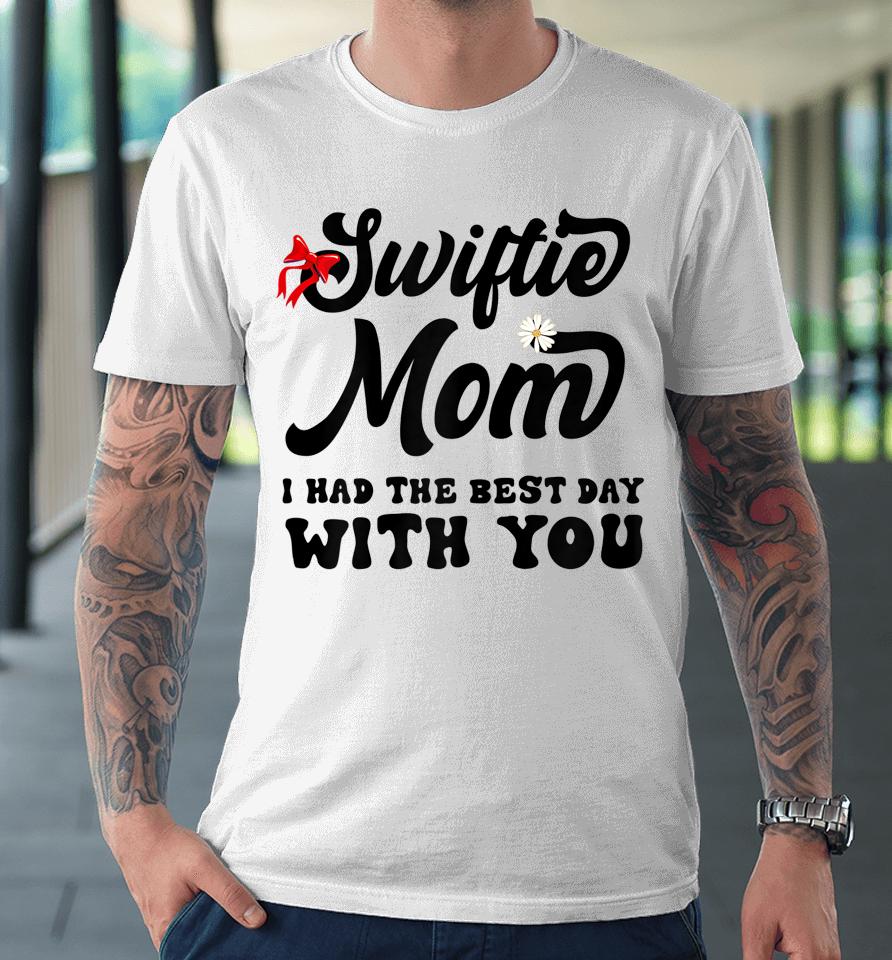 Swiftie Mom I Had The Best Day With You Mothers Day Premium T-Shirt