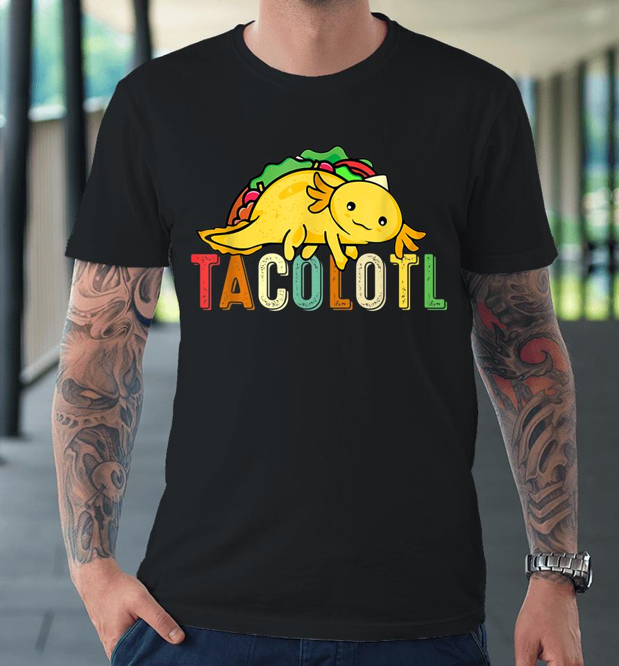 Tacolotl Funny Taco Lover Axolotl Lover Cute Mexican Axolotl Premium T-Shirt
