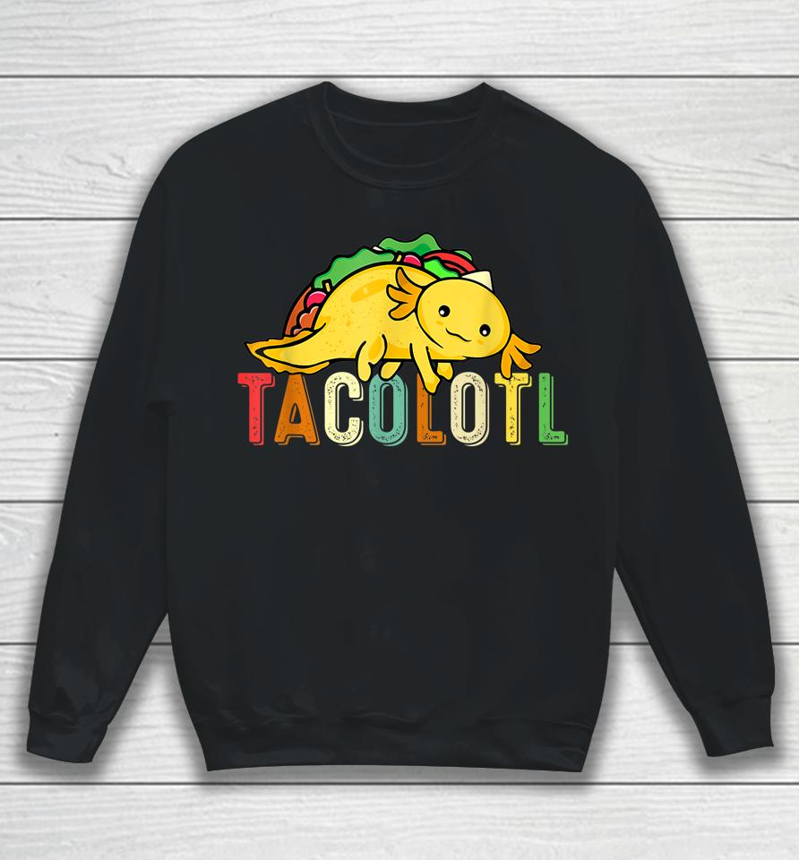 Tacolotl Funny Taco Lover Axolotl Lover Cute Mexican Axolotl Sweatshirt