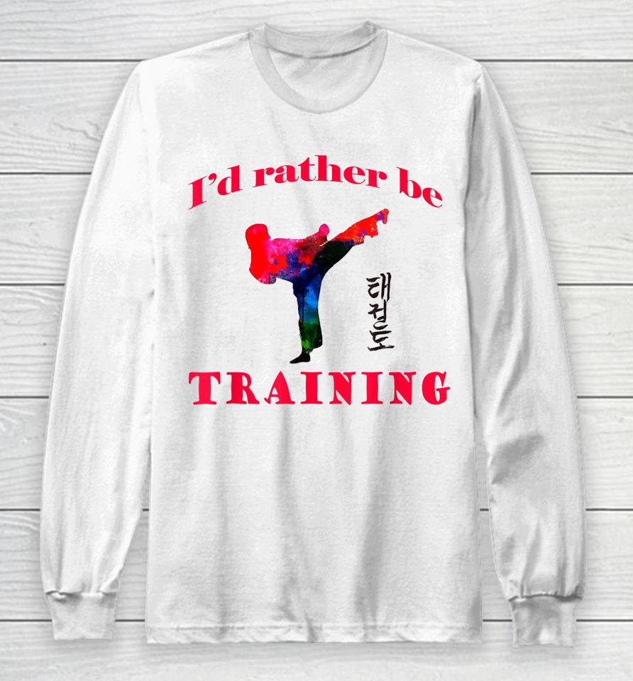 Taekwondo I'd Rather Be Training Long Sleeve T-Shirt