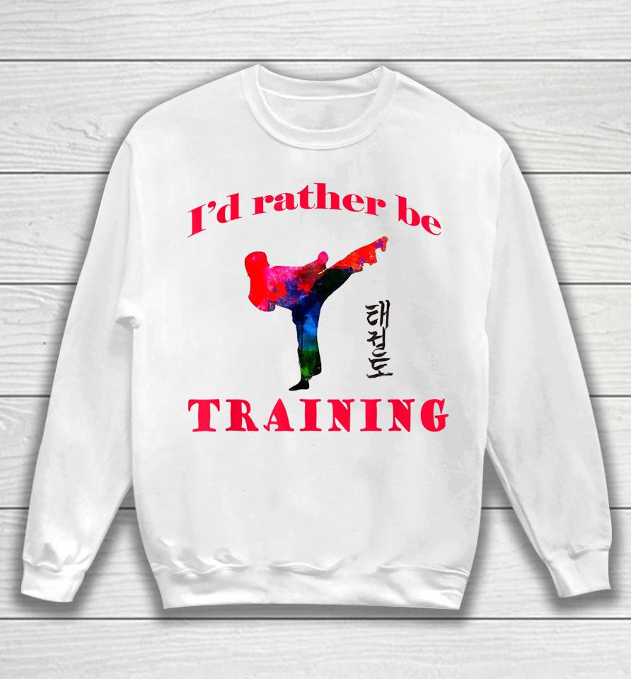 Taekwondo I'd Rather Be Training Sweatshirt