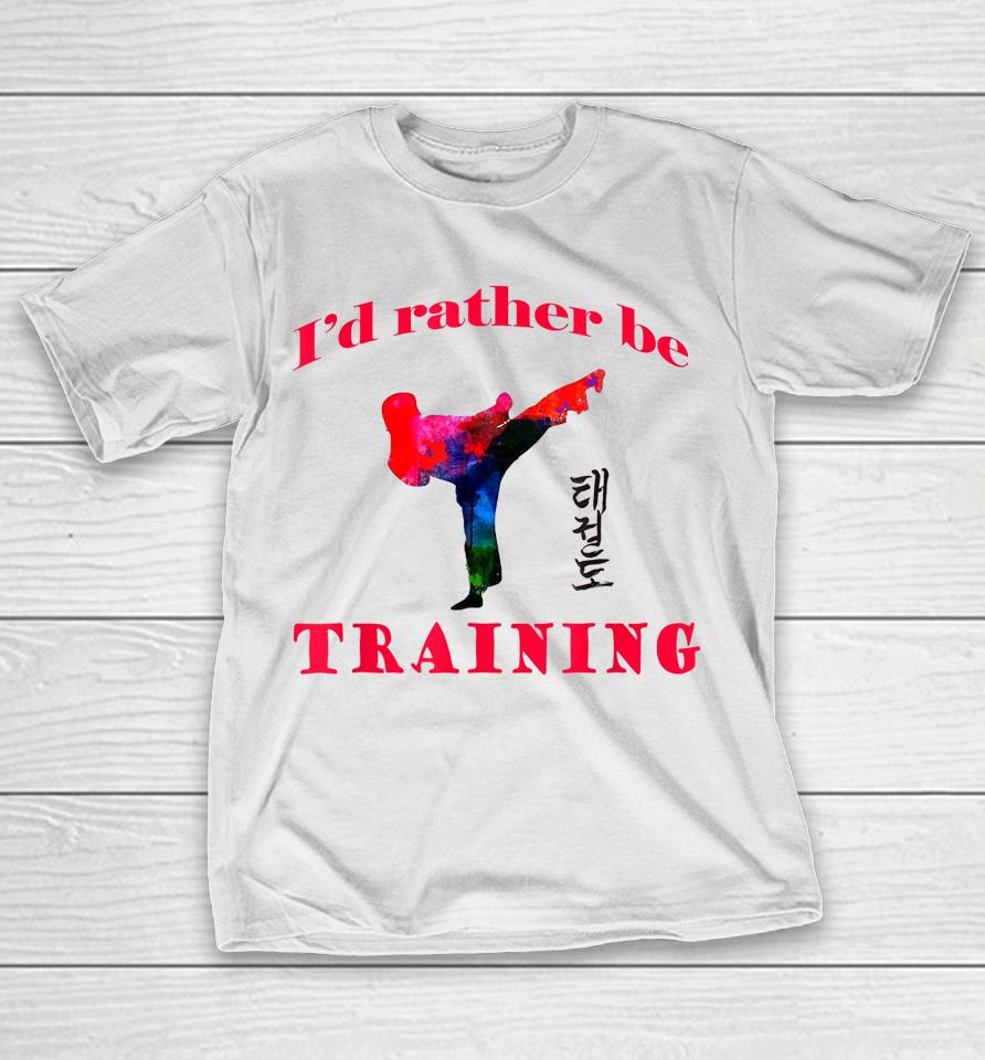 Taekwondo I'd Rather Be Training T-Shirt