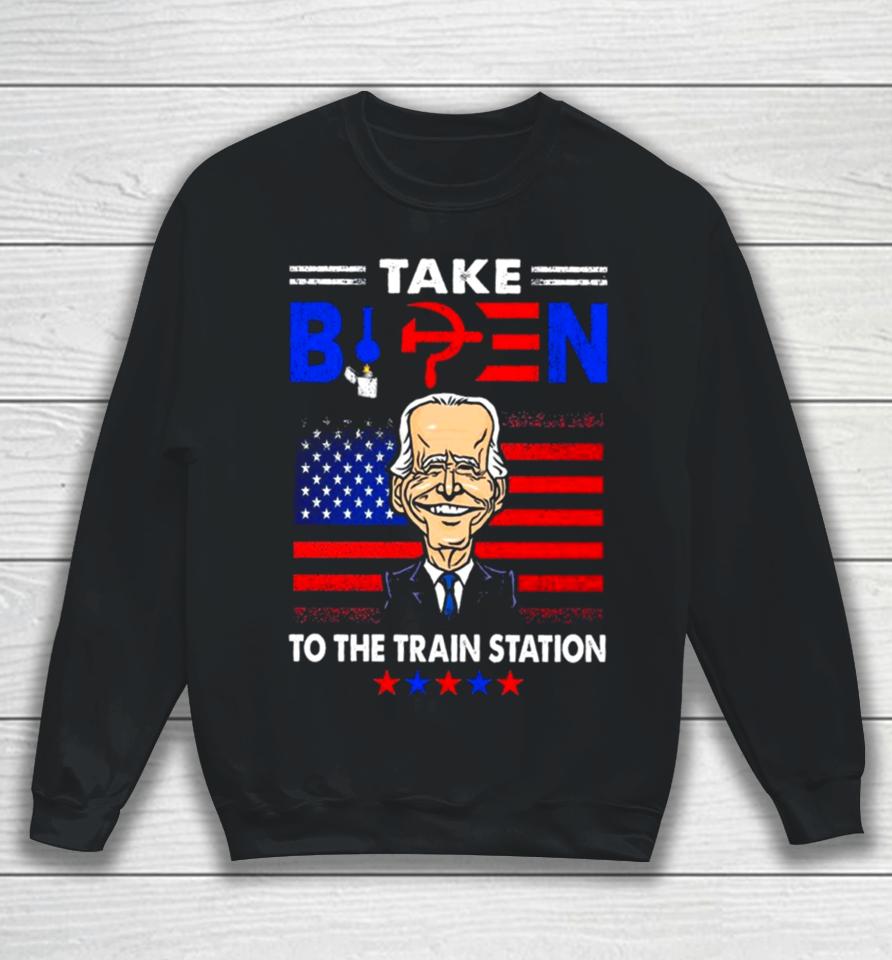 Take Biden To The Train Station Funny Sweatshirt