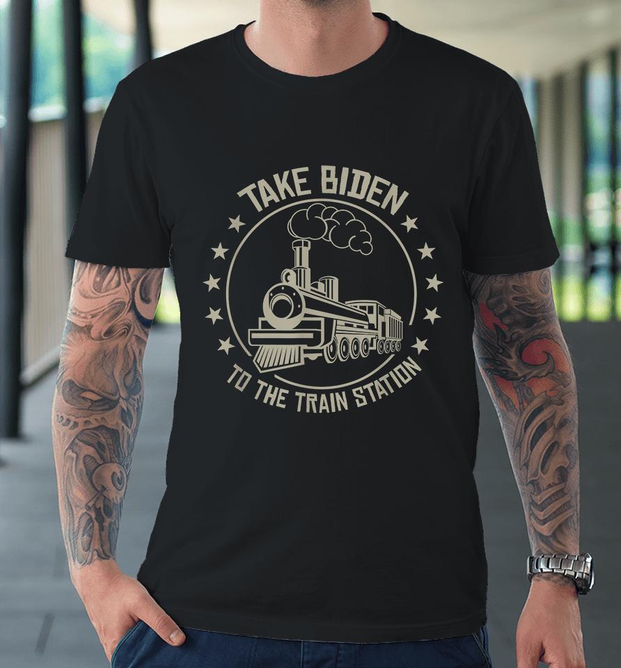 Take Biden To The Train Station Premium T-Shirt