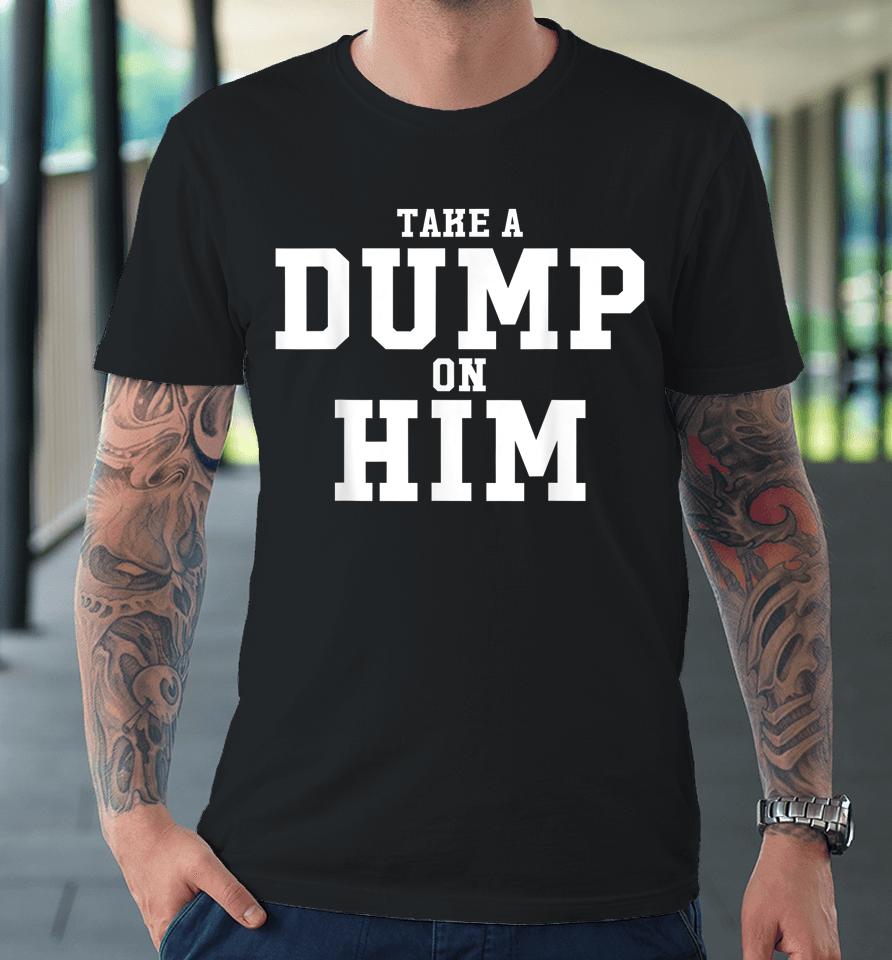 Take Dump On Him Funny Premium T-Shirt