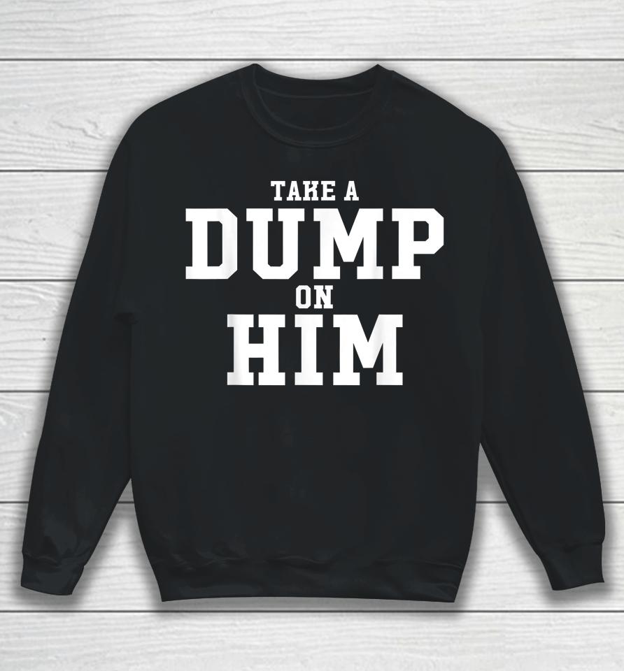 Take Dump On Him Funny Sweatshirt