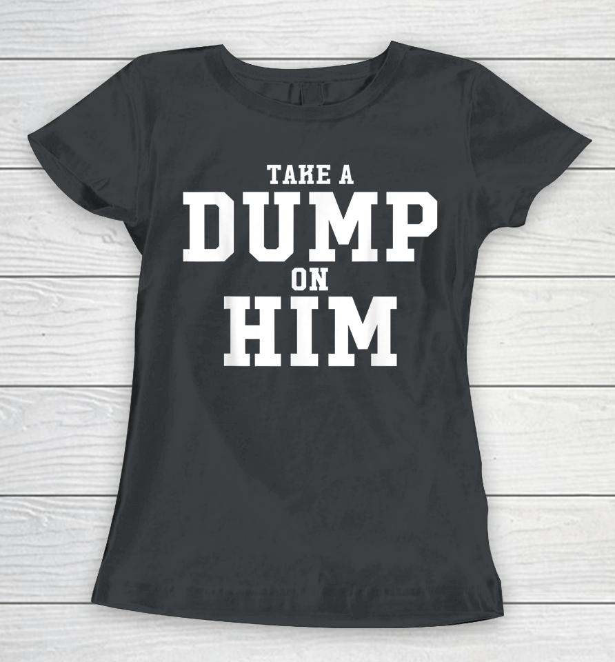 Take Dump On Him Funny Women T-Shirt