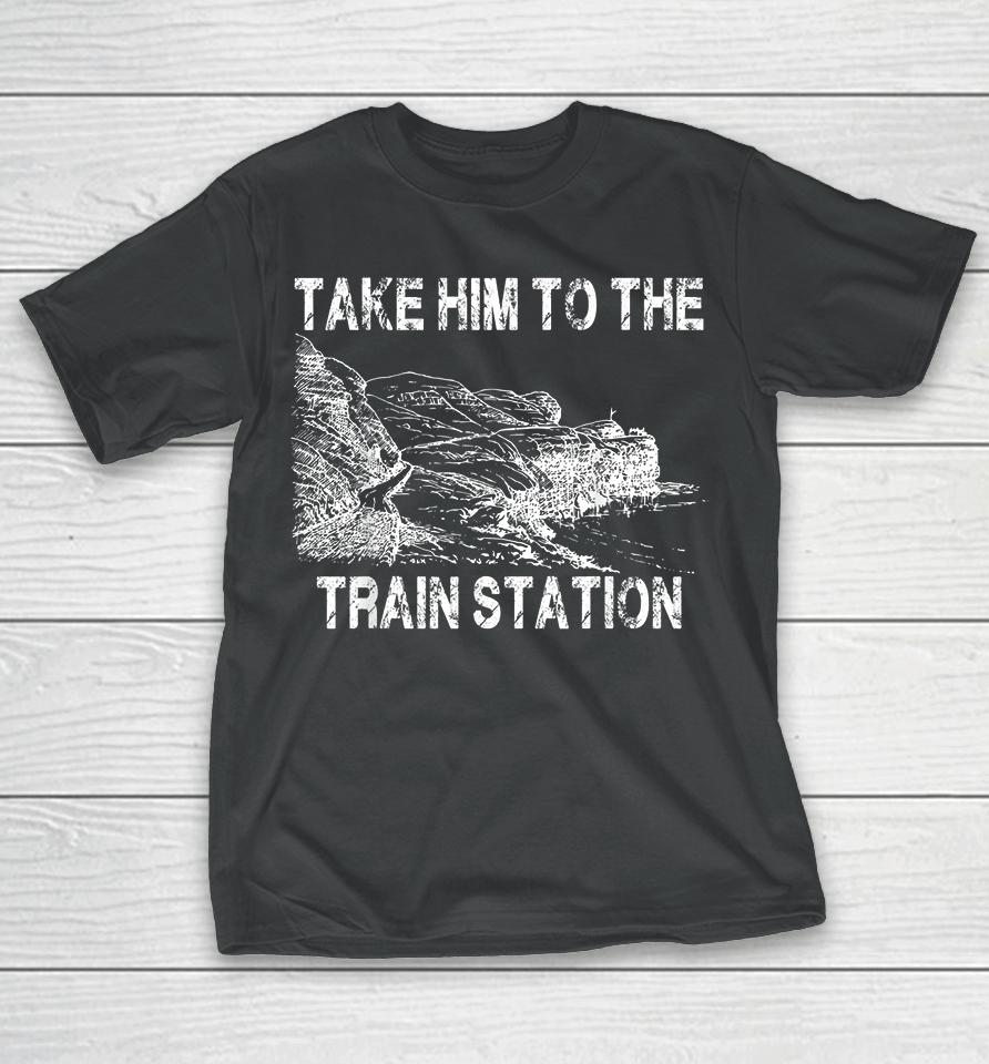 Take Him To The Train Station T-Shirt