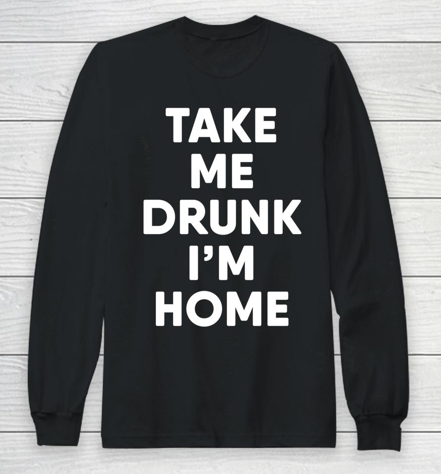 Take Me Drunk I'm Home Funny Drinking Long Sleeve T-Shirt