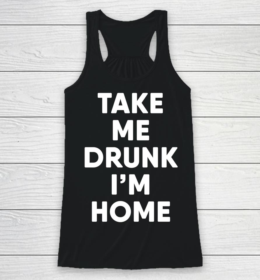 Take Me Drunk I'm Home Funny Drinking Racerback Tank