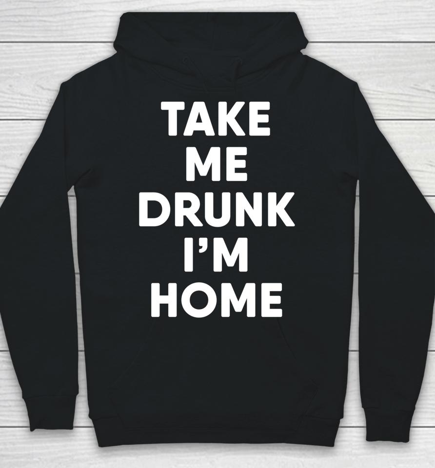 Take Me Drunk I'm Home Funny Drinking Hoodie