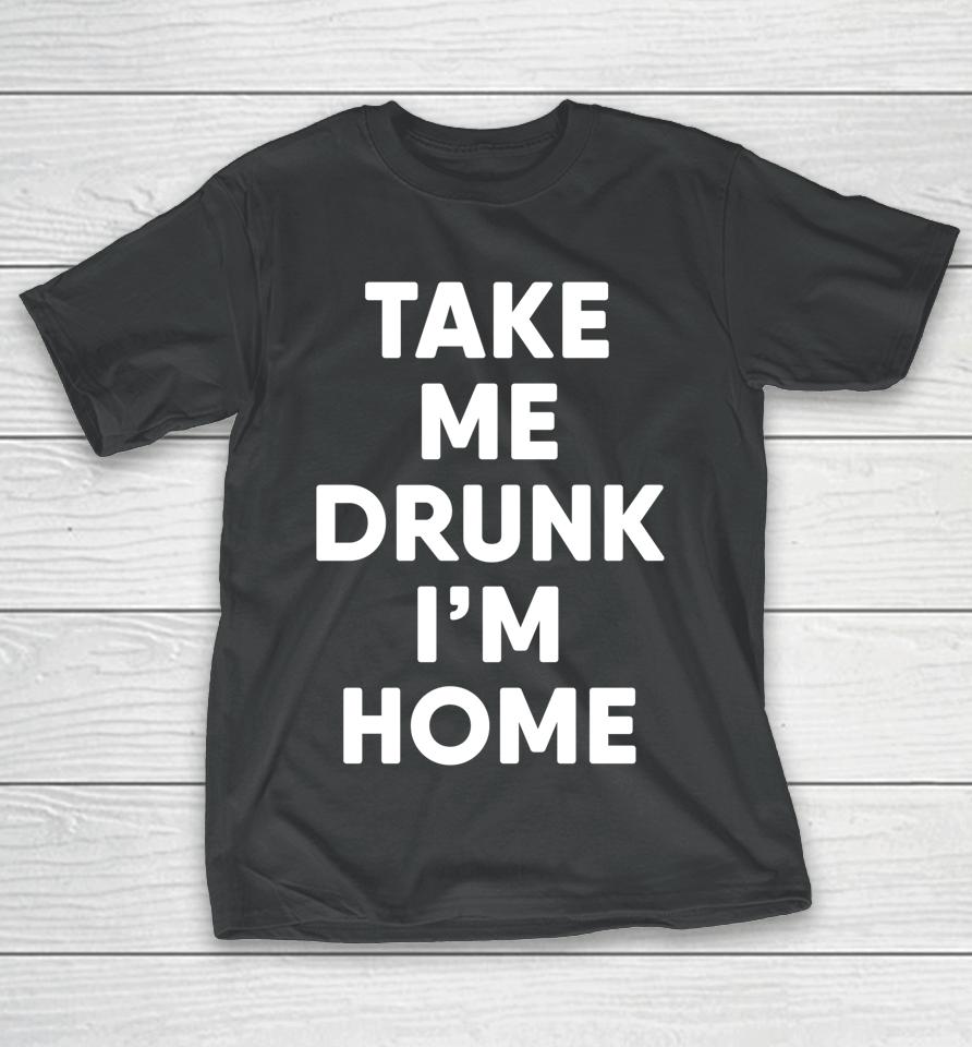 Take Me Drunk I'm Home Funny Drinking T-Shirt