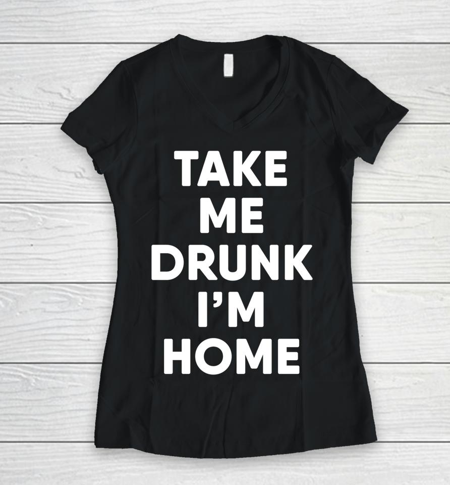 Take Me Drunk I'm Home Funny Drinking Women V-Neck T-Shirt