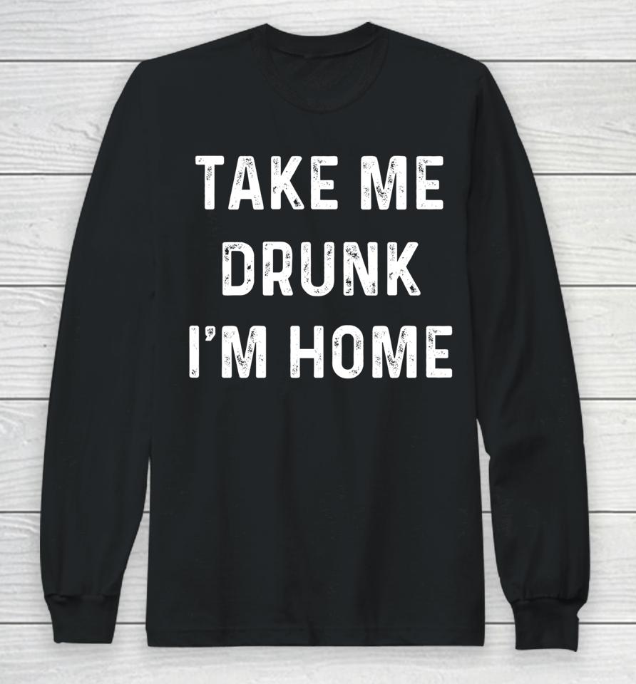 Take Me Drunk I'm Home Long Sleeve T-Shirt