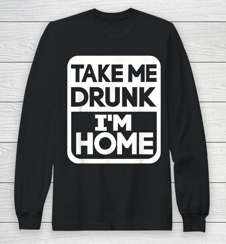 Take Me Drunk I'm Home Long Sleeve T-Shirt