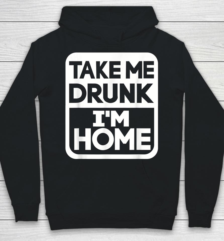Take Me Drunk I'm Home Hoodie