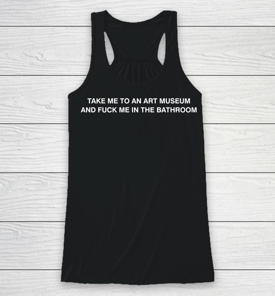 Take Me To An Art Museum And Fuck Me In The Bathroom Racerback Tank