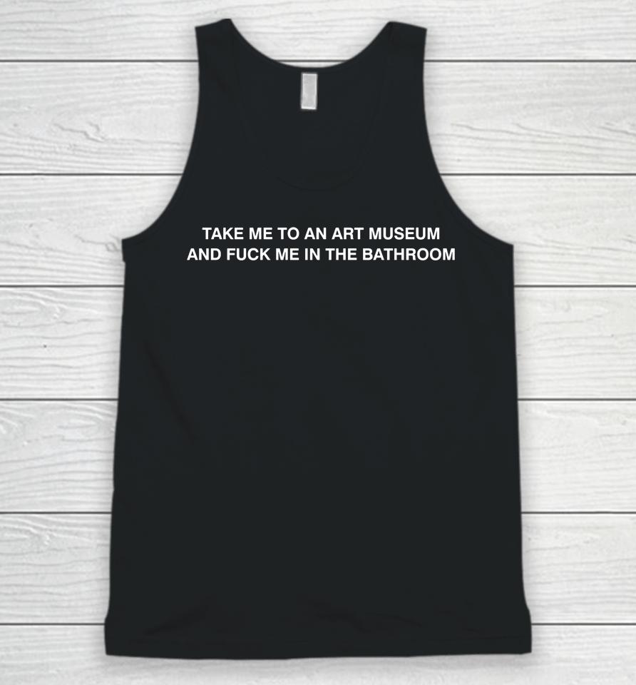 Take Me To An Art Museum And Fuck Me In The Bathroom Unisex Tank Top