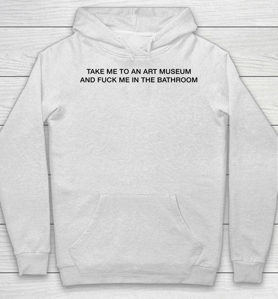 Take Me To An Art Museum And Fuck Me In The Bathroom Hoodie