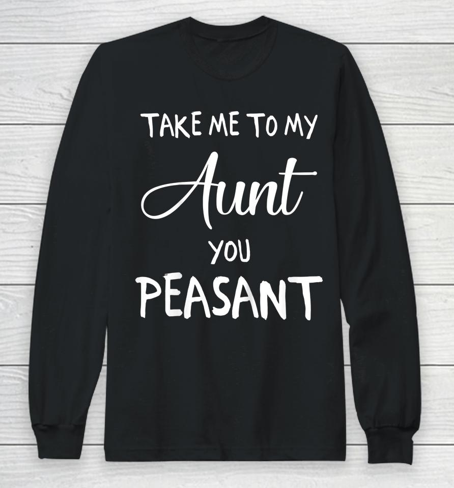 Take Me To My Aunt You Peasant Long Sleeve T-Shirt