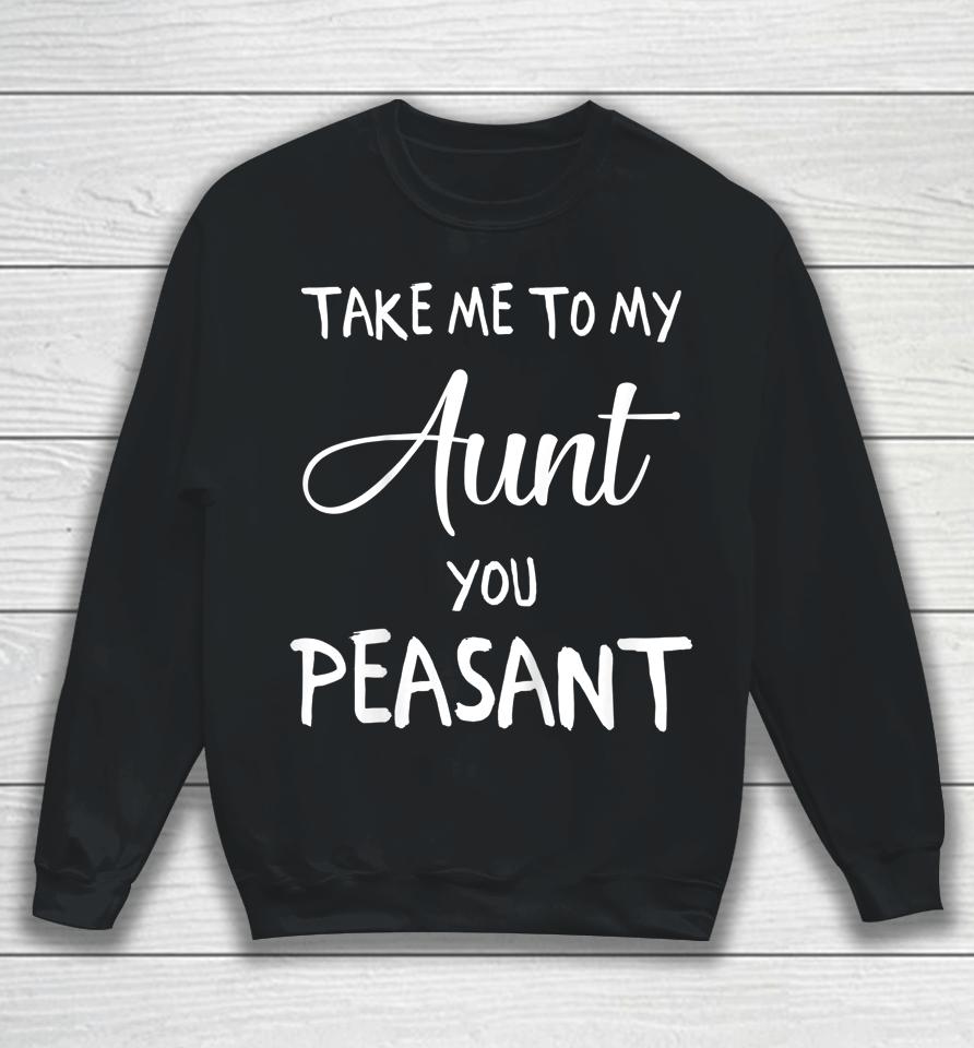 Take Me To My Aunt You Peasant Sweatshirt