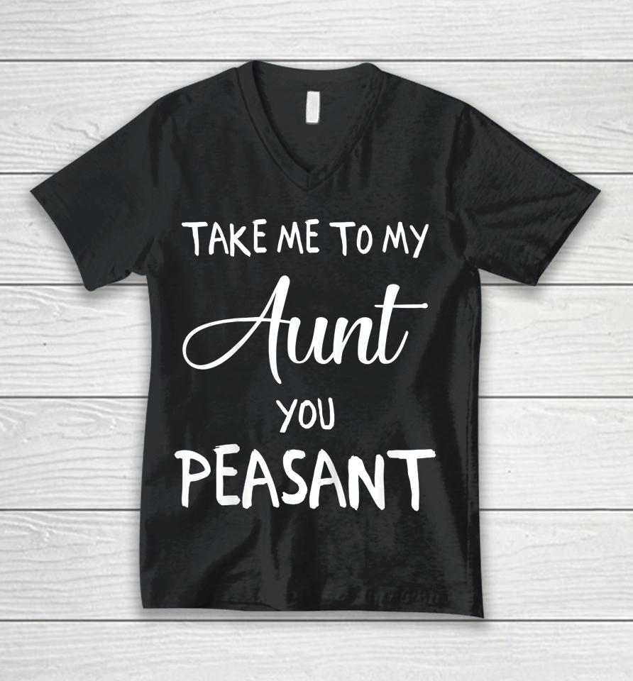 Take Me To My Aunt You Peasant Unisex V-Neck T-Shirt