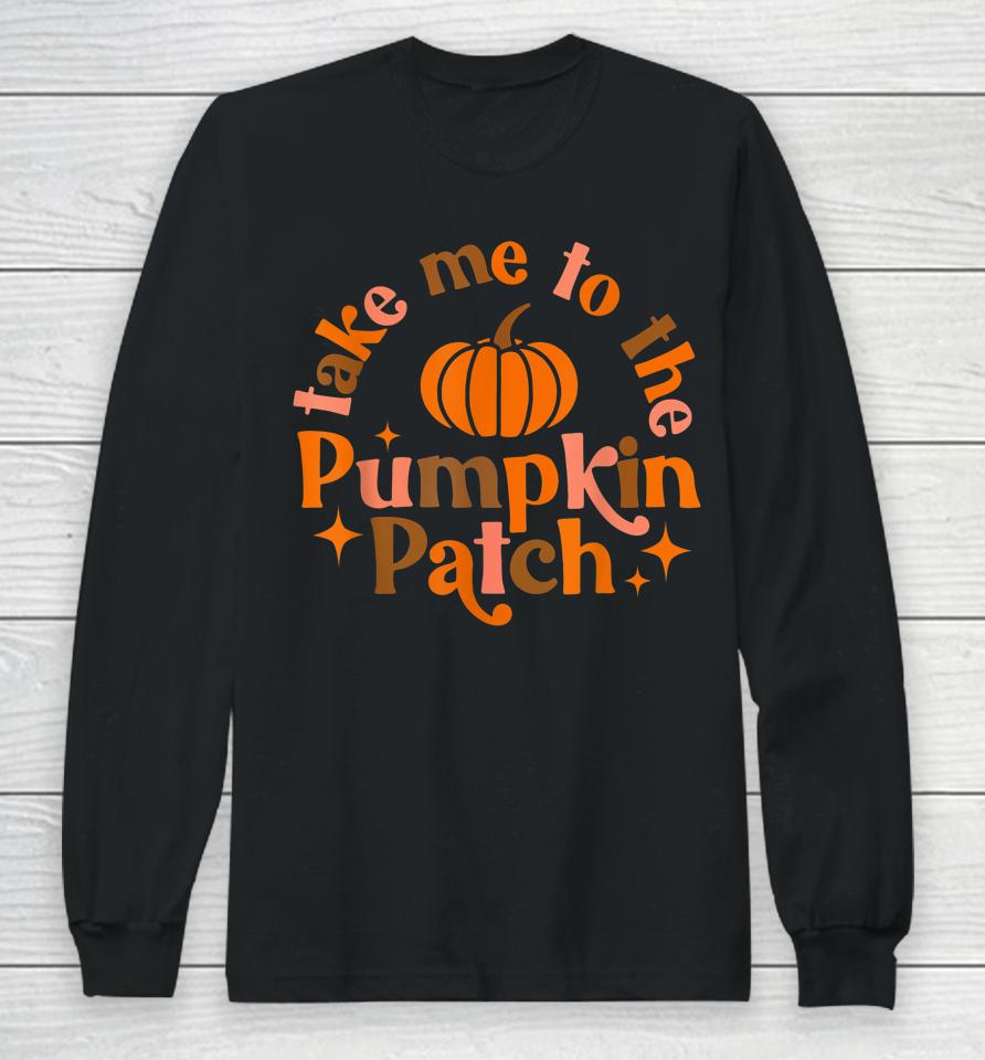 Take Me To The Pumpkin Patch Fall Halloween Thanksgiving Long Sleeve T-Shirt