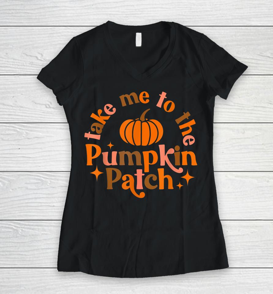 Take Me To The Pumpkin Patch Fall Halloween Thanksgiving Women V-Neck T-Shirt