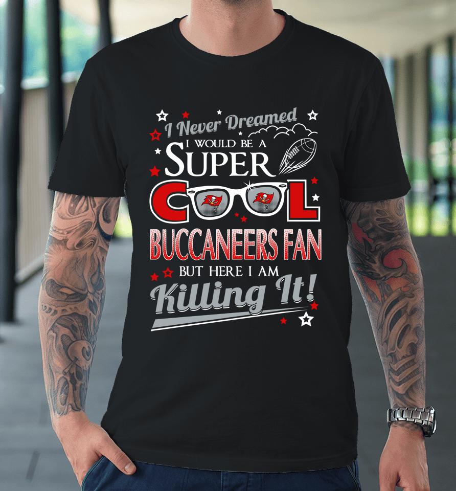 Tampa Bay Buccaneers Nfl Football I Never Dreamed I Would Be Super Cool Fan Premium T-Shirt
